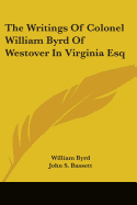 The Writings Of Colonel William Byrd Of Westover In Virginia Esq