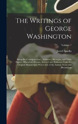 The Writings of George Washington; Being his Correspondence, Addresses, Messages, and Other Papers, Official and Private, Selected and Published From the Original Manuscripts; With a Life of the Author, Notes and Illustrations; Volume 7 - Sparks, Jared