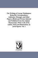 The Writings of George Washington: Being His Correspondence, Addresses, Messages, and Other Papers, Official and Private, Selected and Published from the Original Manuscripts