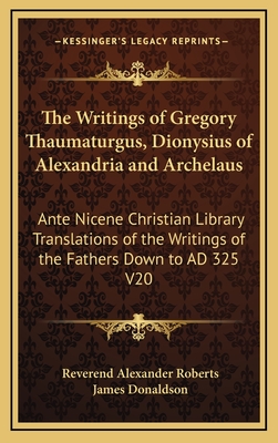 The Writings of Gregory Thaumaturgus, Dionysius of Alexandria and Archelaus: Ante Nicene Christian Library Translations of the Writings of the Fathers Down to Ad 325 V20 - Roberts, Reverend Alexander (Editor), and Donaldson, James, Sir (Editor)