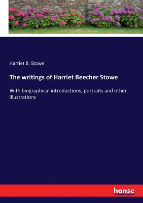 The writings of Harriet Beecher Stowe: With biographical introductions, portraits and other illustrations - Stowe, Harriet B