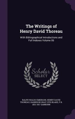 The Writings of Henry David Thoreau: With Bibliographical Introductions and Full Indexes Volume 06 - Emerson, Ralph Waldo, and Thoreau, Henry David, and Blake, Harrison Gray Otis