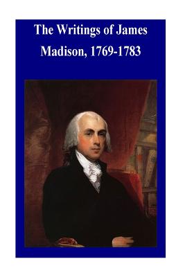 The Writings of James Madison, 1769-1783 - Library of Congress, and Penny Hill Press Inc (Editor), and James Madison