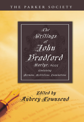 The Writings of John Bradford - Bradford, John, Rev., and Townsend, Aubrey (Editor)