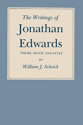 The Writings of Jonathan Edwards: Theme, Motif, and Style - Scheick, William J