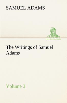 The Writings of Samuel Adams - Volume 3 - Adams, Samuel