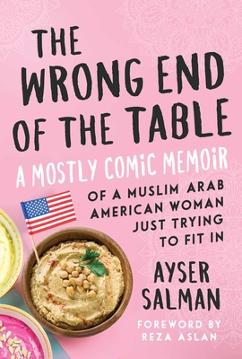The Wrong End of the Table: A Mostly Comic Memoir of a Muslim Arab American Woman Just Trying to Fit in - Salman, Ayser, and Aslan, Reza (Foreword by)