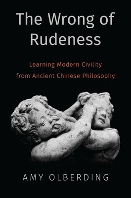The Wrong of Rudeness: Learning Modern Civility from Ancient Chinese Philosophy - Olberding, Amy