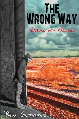 The Wrong Way: Traveling With Addiction - Gutirrez, Benjamin