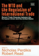 The WTO and the Regulation of International Trade: Recent Trade Disputes between the European Union and the United States - Perdikis, Nicholas (Editor), and Read, Robert (Editor)