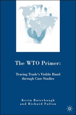 The Wto Primer: Tracing Trade's Visible Hand Through Case Studies - Fulton, R, and Buterbaugh, K