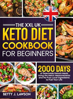 The XXL Keto Diet Cookbook for Beginners: 2000 Days of Delectable Ketosis Meals Using the Metric Measurements and No-Fuss Local Ingredients to Fuel Your Life - Lawson, Betty J