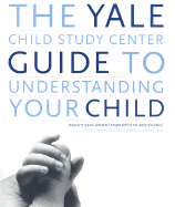 The Yale Child Study Center Guide to Understanding Your Child: Healthy Development from Birth to Adolescence - Mayes, Linda C, and Cohen, Donald J, and Schowalter, John E