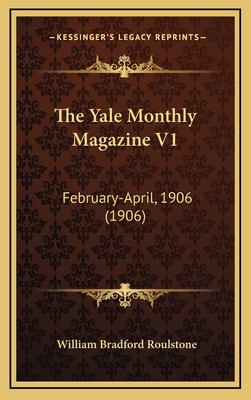 The Yale Monthly Magazine V1: February-April, 1906 (1906) - Roulstone, William Bradford (Editor)