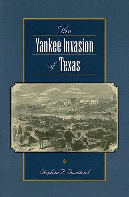 The Yankee Invasion of Texas - Townsend, Stephen A