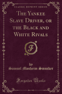 The Yankee Slave Driver, or the Black and White Rivals (Classic Reprint)