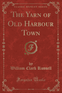The Yarn of Old Harbour Town (Classic Reprint)
