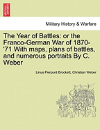 The Year of Battles: Or the Franco-German War of 1870-'71 with Maps, Plans of Battles, and Numerous Portraits by C. Weber - Brockett, Linus Pierpont, and Weber, Christian