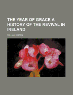 The Year of Grace a History of the Revival in Ireland