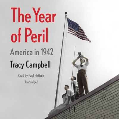 The Year of Peril: America in 1942 - Campbell, Tracy, and Heitsch, Paul (Read by)