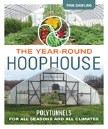 The Year-Round Hoophouse: Polytunnels for All Seasons and All Climates