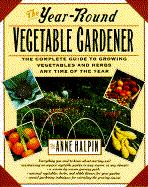 The Year-Round Vegetable Gardener: The Complete Guide to Growing Vegetables and Herbs Any Time of the Year