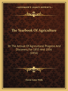 The Yearbook Of Agriculture: Or The Annual Of Agricultural Progress And Discovery, For 1855 And 1856 (1856)