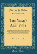 The Year's Art, 1881: A Concise Epitome of All Matters Relating to the Arts of Painting, Sculpture, and Architecture Which Have Occurred During the Year 1880 in the United Kingdom, Together with Information Respecting the Events of the Year 1881