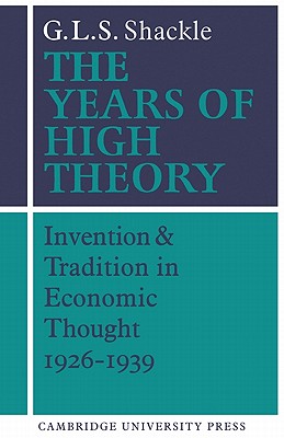 The Years of High Theory: Invention and Tradition in Economic Thought 1926 1939 - Shackle, G L S, and Shackle, George L, and Shackle, R G S