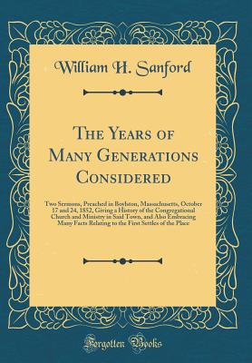 The Years of Many Generations Considered: Two Sermons, Preached in Boylston, Massachusetts, October 17 and 24, 1852, Giving a History of the Congregational Church and Ministry in Said Town, and Also Embracing Many Facts Relating to the First Settles of Th - Sanford, William H