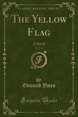 The Yellow Flag, Vol. 1 of 3: A Novel (Classic Reprint) - Yates, Edmund