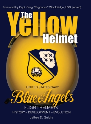 The Yellow Helmet: : United States Navy Blue Angels Flight Helmets History-Development-Evolution - Guidry, Jeffrey D