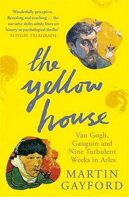 The Yellow House: Van Gogh, Gauguin, and Nine Turbulent Weeks in Arles - Gayford, Martin