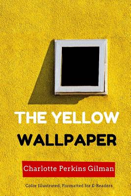 The Yellow Wallpaper: Color Illustrated, Formatted for E-Readers - Gilman, Charlotte Perkins