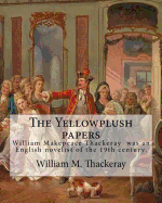 The Yellowplush Papers by: William M. Thackeray: William Makepeace Thackeray (18 July 1811 - 24 December 1863) Was an English Novelist of the 19th Century.