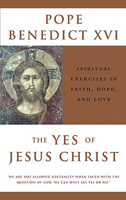 The Yes of Jesus Christ: Spiritual Exercises in Faith, Hope, and Love - Pope Benedict XVI