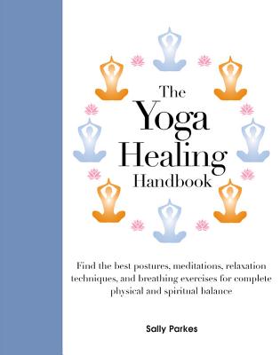 The Yoga Healing Handbook: Discover the Best Postures, Meditations, and Breathing Exercises for Complete Physical and Spiritual Well-Being - Parkes, Sally