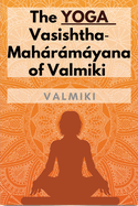 The Yoga-Vasishtha-Mahrmyana of Valmiki