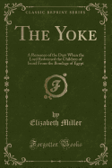 The Yoke: A Romance of the Days When the Lord Redeemed the Children of Israel from the Bondage of Egypt (Classic Reprint)