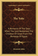 The Yoke: A Romance of the Days When the Lord Redeemed the Children of Israel from the Bondage of Egypt