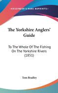 The Yorkshire Anglers' Guide: To The Whole Of The Fishing On The Yorkshire Rivers (1851)