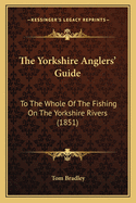 The Yorkshire Anglers' Guide: To the Whole of the Fishing on the Yorkshire Rivers (1851)