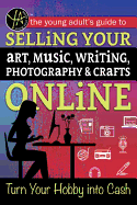 The Young Adult's Guide to Selling Your Art, Music, Writing, Photography, & Crafts Online: Turn Your Hobby Into Cash