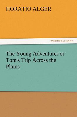 The Young Adventurer or Tom's Trip Across the Plains - Alger, Horatio, Jr.