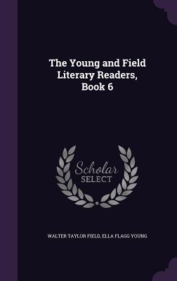 The Young and Field Literary Readers, Book 6 - Field, Walter Taylor, and Young, Ella Flagg