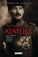 The Young Ataturk: From Ottoman Soldier to Statesman of Turkey