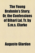 The Young Brahmin's Story: Or, the Confessions of Bihari Lal, Tr. by S.M.S. Clarke