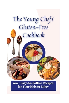 The Young Chefs' Gluten-Free Cookbook: 100+ Easy-to-Follow Recipes for Your Kids to Enjoy - Scott, Matilda