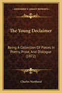 The Young Declaimer: Being a Collection of Pieces in Poetry, Prose, and Dialogue (1872)