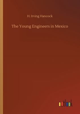 The Young Engineers in Mexico - Hancock, H Irving